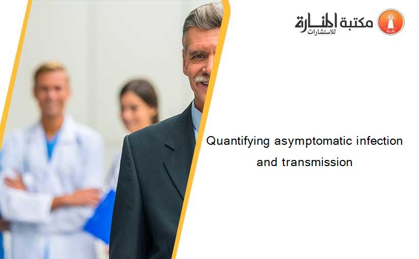 Quantifying asymptomatic infection and transmission