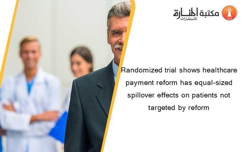 Randomized trial shows healthcare payment reform has equal-sized spillover effects on patients not targeted by reform