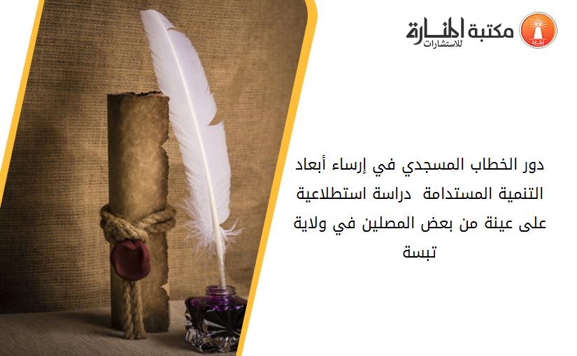 دور الخطاب المسجدي في إرساء أبعاد التنمية المستدامة - دراسة استطلاعية على عينة من بعض المصلين في ولاية تبسة-