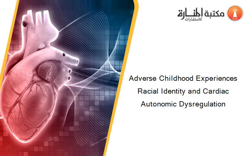 Adverse Childhood Experiences Racial Identity and Cardiac Autonomic Dysregulation