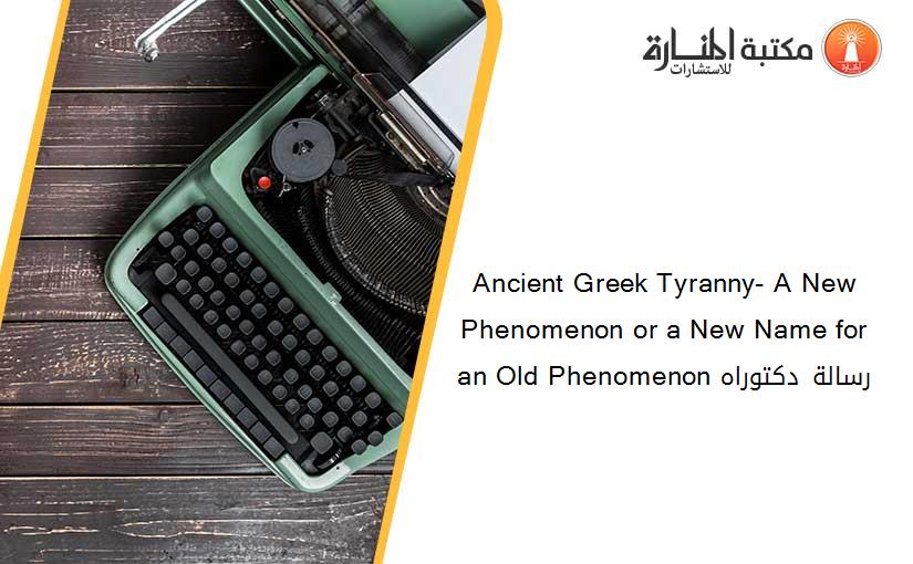 Ancient Greek Tyranny- A New Phenomenon or a New Name for an Old Phenomenon رسالة دكتوراه
