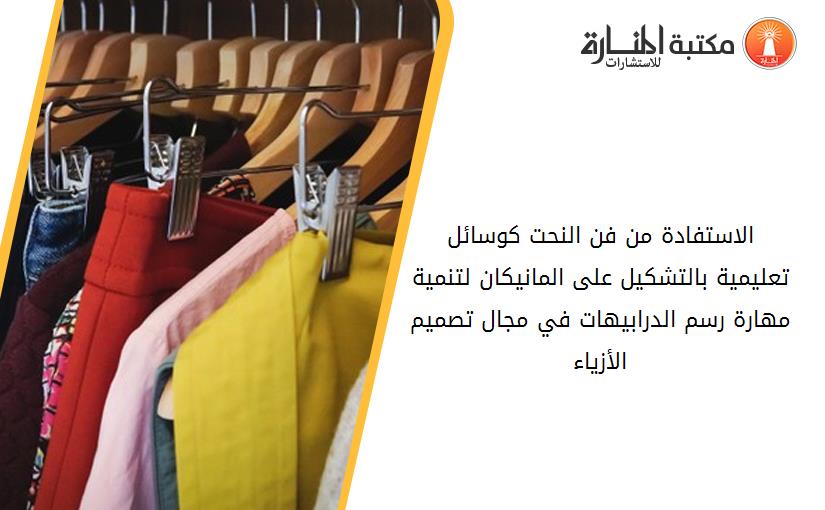 الاستفادة من فن النحت كوسائل تعليمية بالتشكيل على المانيكان لتنمية مهارة رسم الدرابيهات في مجال تصميم الأزياء