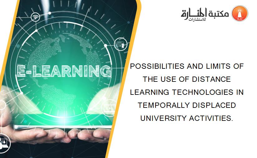 POSSIBILITIES AND LIMITS OF THE USE OF DISTANCE LEARNING TECHNOLOGIES IN TEMPORALLY DISPLACED UNIVERSITY ACTIVITIES.