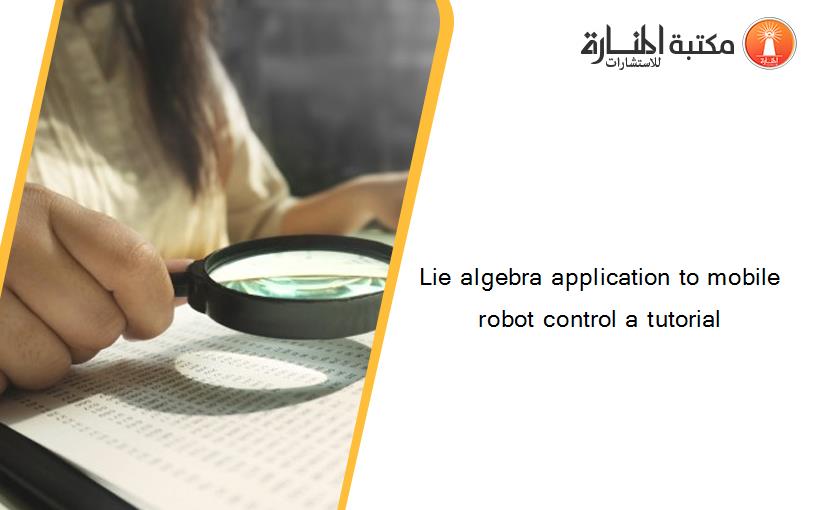 Lie algebra application to mobile robot control a tutorial