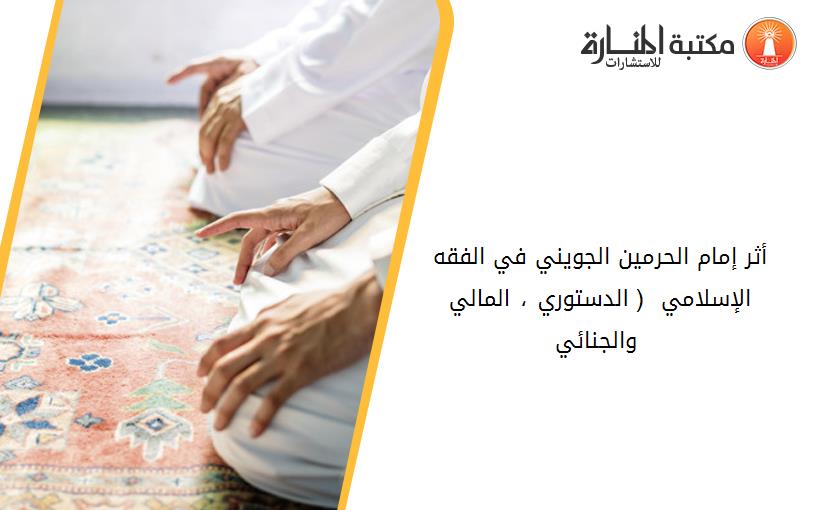 أثر إمام الحرمين الجويني في الفقه الإسلامي  ( الدستوري ، المالي والجنائي )