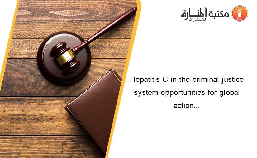 Hepatitis C in the criminal justice system opportunities for global action...