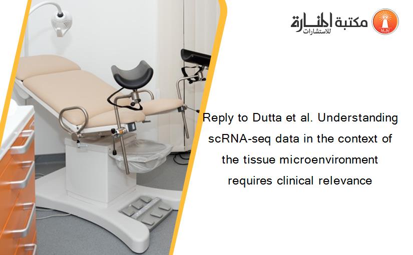 Reply to Dutta et al. Understanding scRNA-seq data in the context of the tissue microenvironment requires clinical relevance