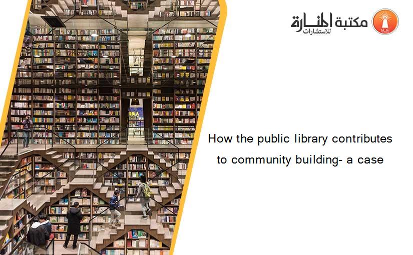 How the public library contributes to community building- a case