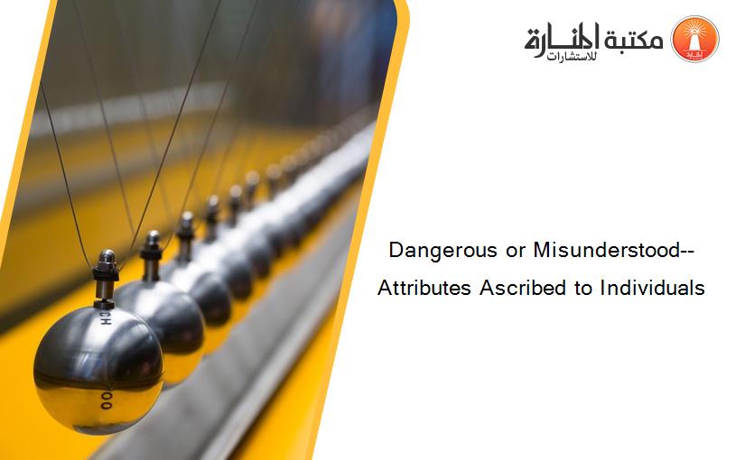 Dangerous or Misunderstood--  Attributes Ascribed to Individuals