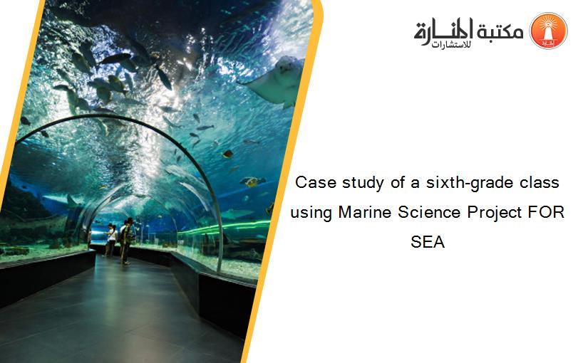 Case study of a sixth-grade class using Marine Science Project FOR SEA