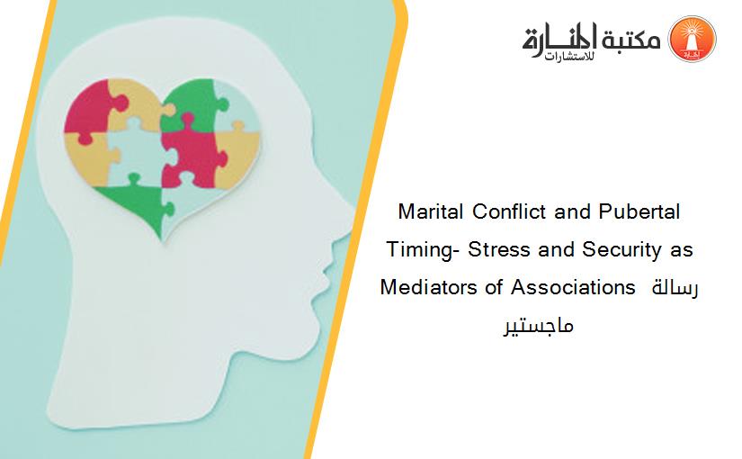 Marital Conflict and Pubertal Timing- Stress and Security as Mediators of Associations رسالة ماجستير