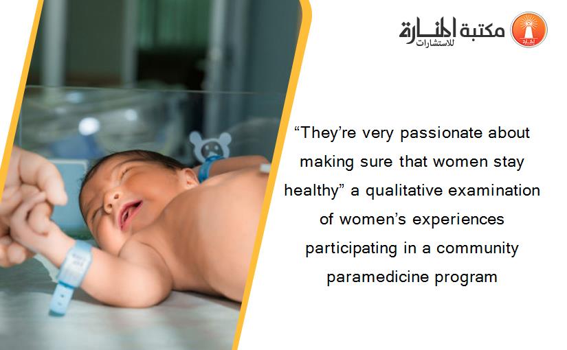 “They’re very passionate about making sure that women stay healthy” a qualitative examination of women’s experiences participating in a community paramedicine program