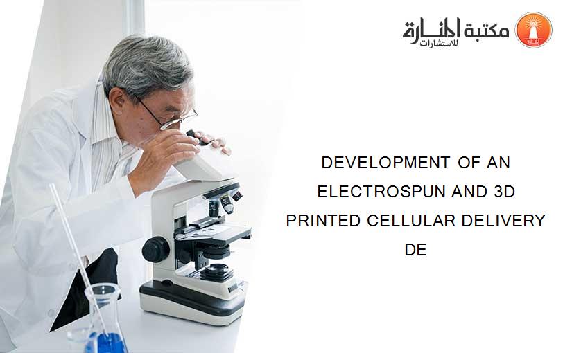 DEVELOPMENT OF AN ELECTROSPUN AND 3D PRINTED CELLULAR DELIVERY DE