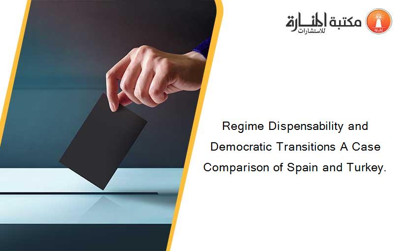 Regime Dispensability and Democratic Transitions A Case Comparison of Spain and Turkey.