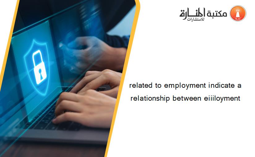 related to employment indicate a relationship between eiiiloyment