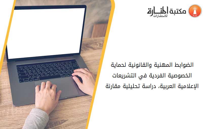 الضوابط المهنية والقانونية لحماية الخصوصية الفردية في التشريعات الإعلامية العربية، دراسة تحليلية مقارنة