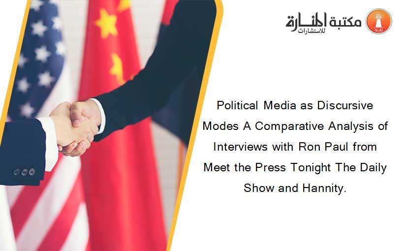 Political Media as Discursive Modes A Comparative Analysis of Interviews with Ron Paul from Meet the Press Tonight The Daily Show and Hannity.