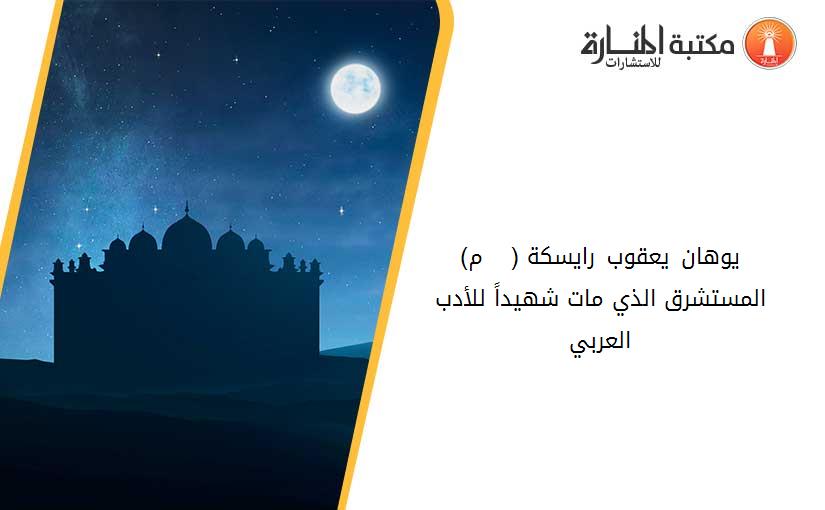 يوهان يعقوب رايسكة (1716 – 1774 م) المستشرق الذي مات شهيداً للأدب العربي