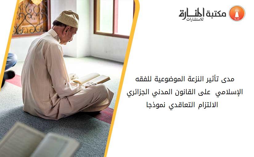 مدى تأثير النزعة الموضوعية للفقه الإسلامي  على القانون المدني الجزائري _ الالتزام التعاقدي نموذجا _