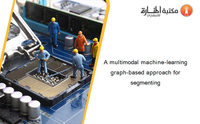 A multimodal machine-learning graph-based approach for segmenting