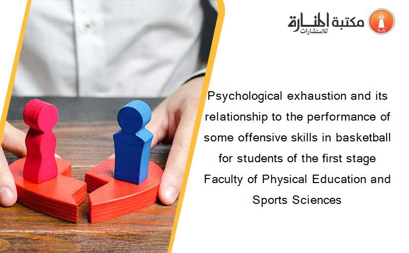 Psychological exhaustion and its relationship to the performance of some offensive skills in basketball for students of the first stage Faculty of Physical Education and Sports Sciences