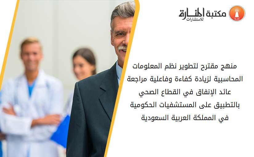 منهج مقترح لتطوير نظم المعلومات المحاسبية لزيادة کفاءة وفاعلية مراجعة عائد الإنفاق في القطاع الصحي بالتطبيق على المستشفيات الحکومية في المملکة العربية السعودية
