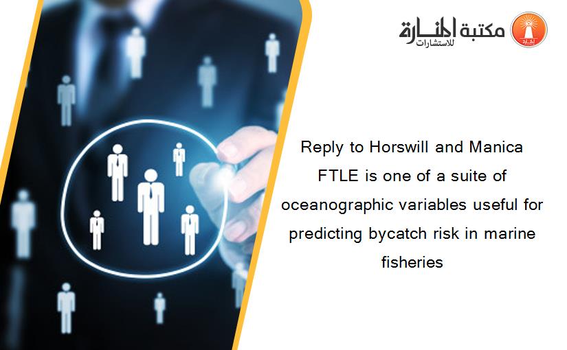 Reply to Horswill and Manica FTLE is one of a suite of oceanographic variables useful for predicting bycatch risk in marine fisheries