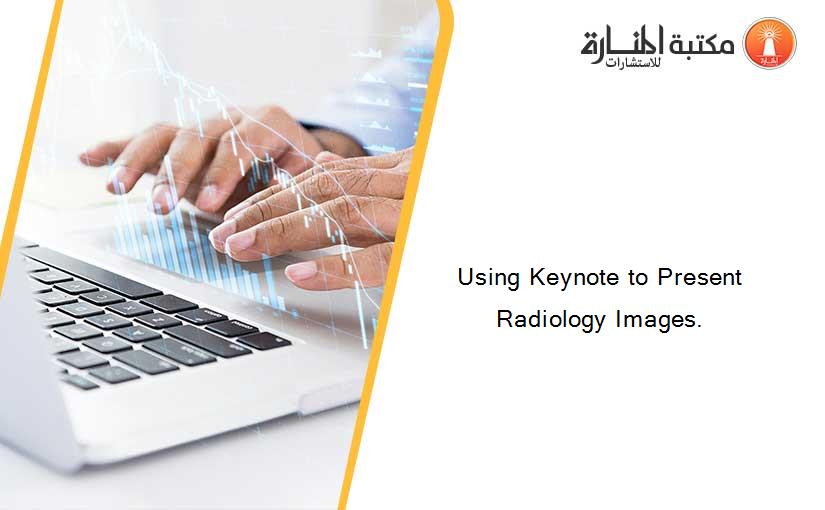 Using Keynote to Present Radiology Images.