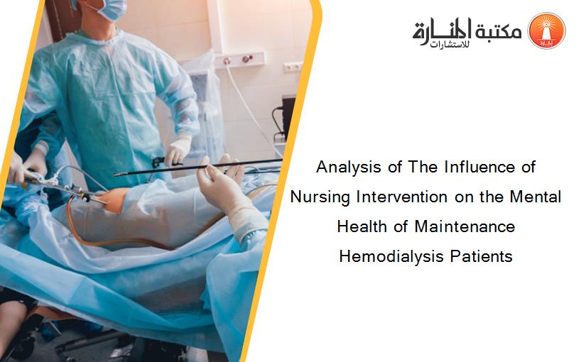 Analysis of The Influence of Nursing Intervention on the Mental Health of Maintenance Hemodialysis Patients