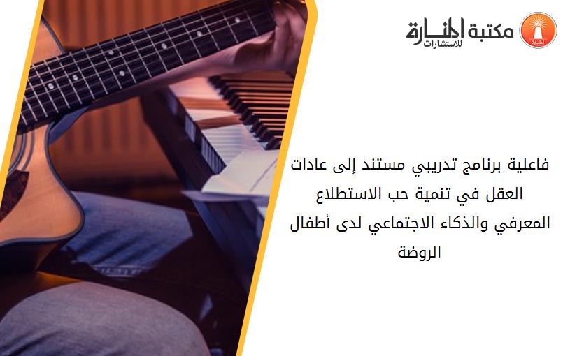فاعلية برنامج تدريبي مستند إلى عادات العقل في تنمية حب الاستطلاع المعرفي والذكاء الاجتماعي لدى أطفال الروضة