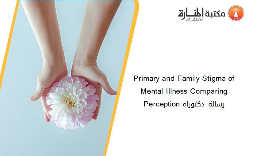 Primary and Family Stigma of Mental Illness Comparing Perception رسالة دكتوراه