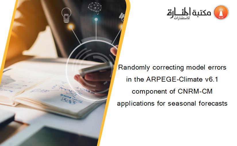 Randomly correcting model errors in the ARPEGE-Climate v6.1 component of CNRM-CM applications for seasonal forecasts