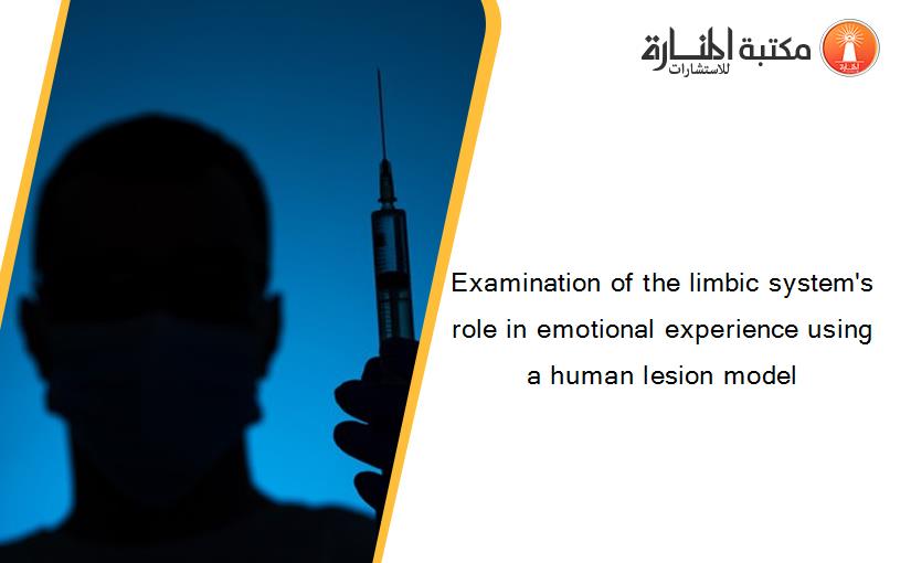 Examination of the limbic system's role in emotional experience using a human lesion model