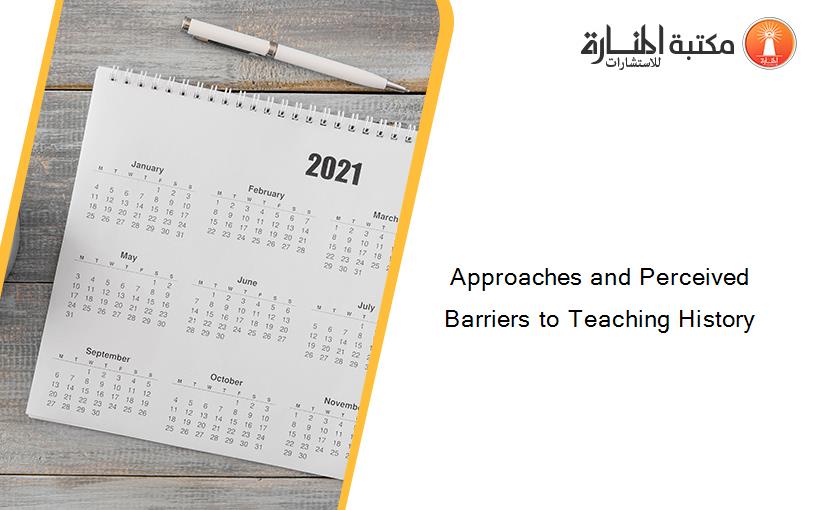 Approaches and Perceived Barriers to Teaching History