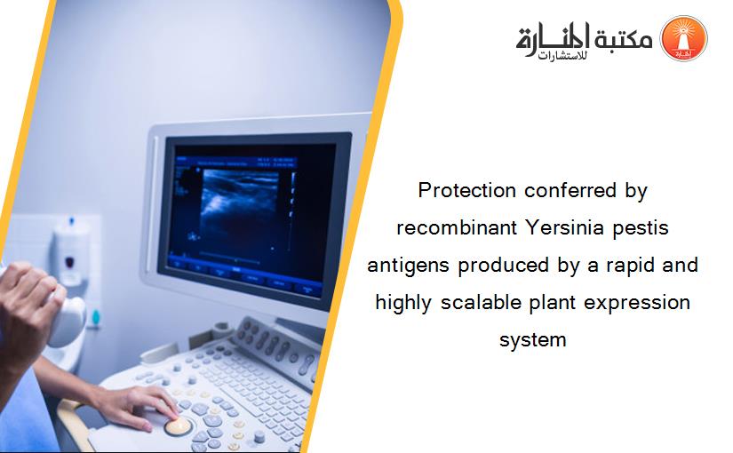 Protection conferred by recombinant Yersinia pestis antigens produced by a rapid and highly scalable plant expression system