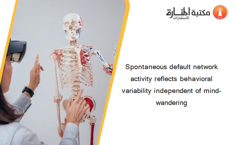 Spontaneous default network activity reflects behavioral variability independent of mind-wandering