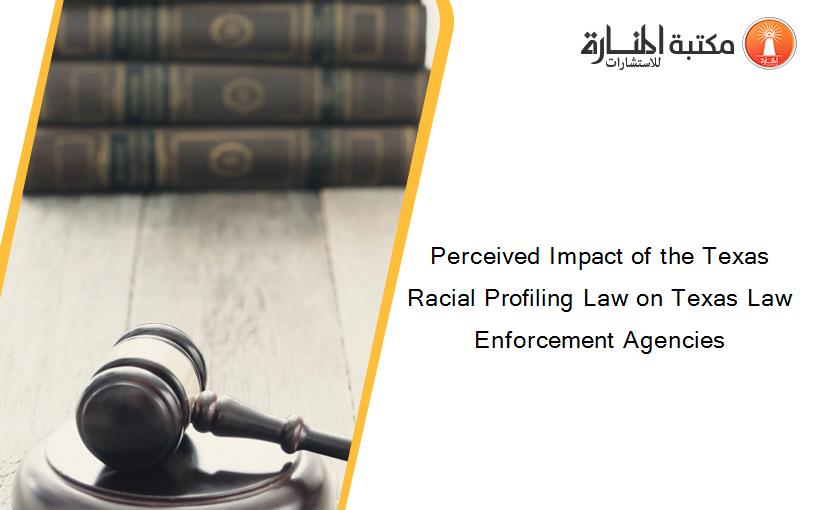 Perceived Impact of the Texas Racial Profiling Law on Texas Law Enforcement Agencies