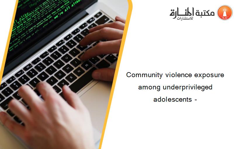 Community violence exposure among underprivileged adolescents -