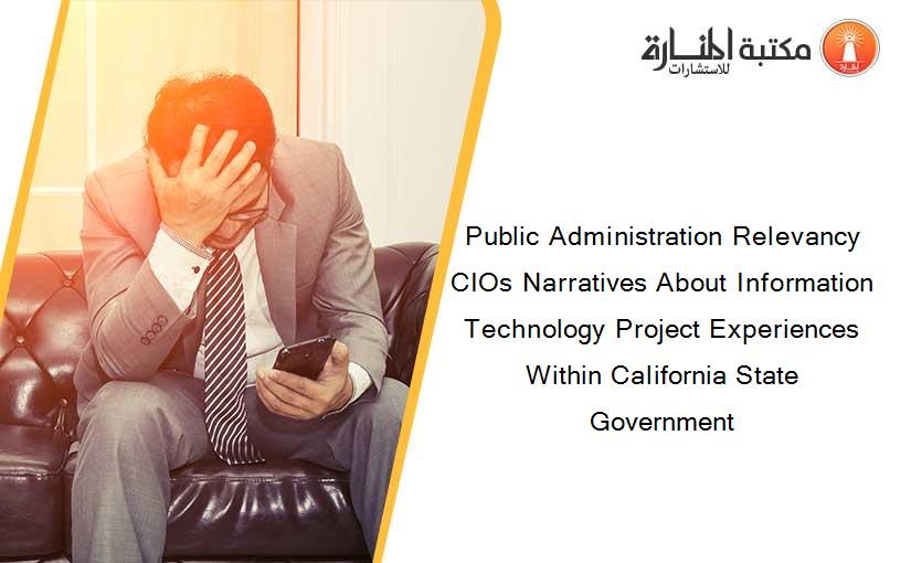 Public Administration Relevancy CIOs Narratives About Information Technology Project Experiences Within California State Government