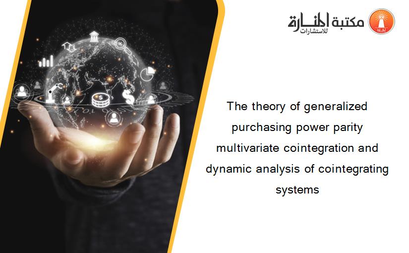 The theory of generalized purchasing power parity multivariate cointegration and dynamic analysis of cointegrating systems
