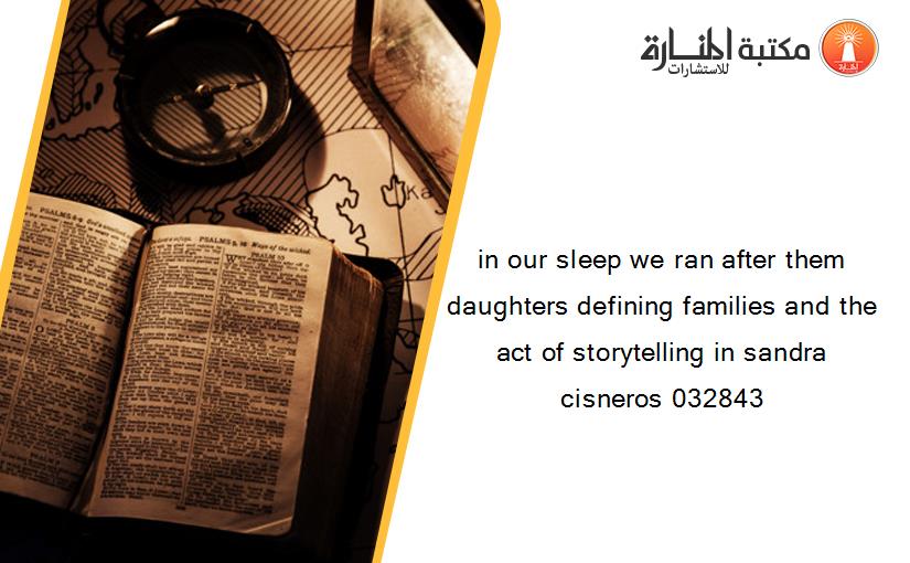 in our sleep we ran after them  daughters defining families and the act of storytelling in sandra cisneros 032843