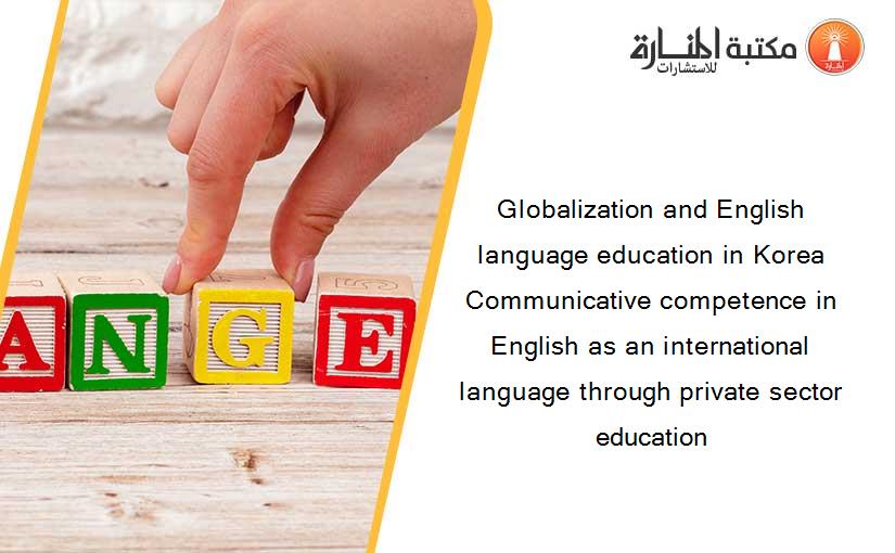 Globalization and English language education in Korea Communicative competence in English as an international language through private sector education