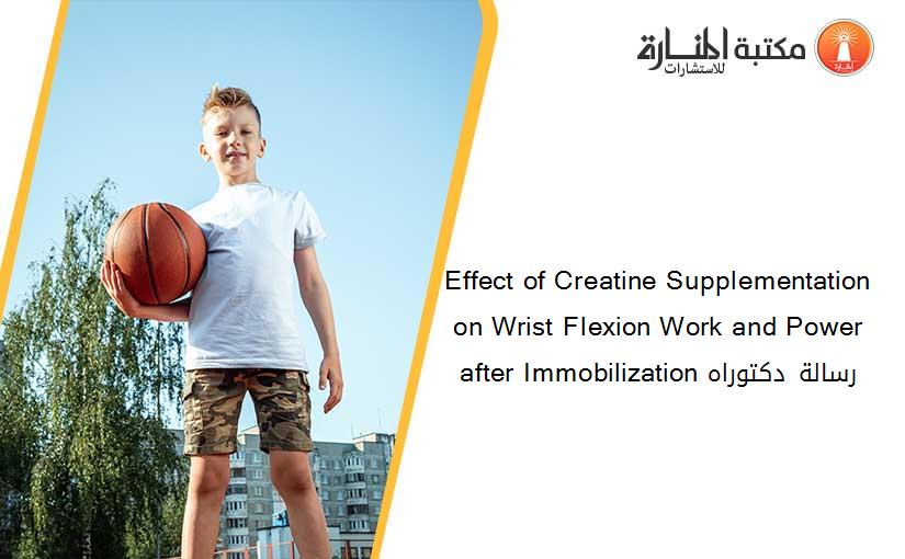 Effect of Creatine Supplementation on Wrist Flexion Work and Power after Immobilization رسالة دكتوراه