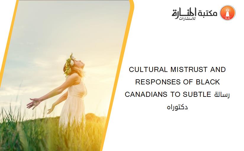 CULTURAL MISTRUST AND RESPONSES OF BLACK CANADIANS TO SUBTLEرسالة دكتوراه