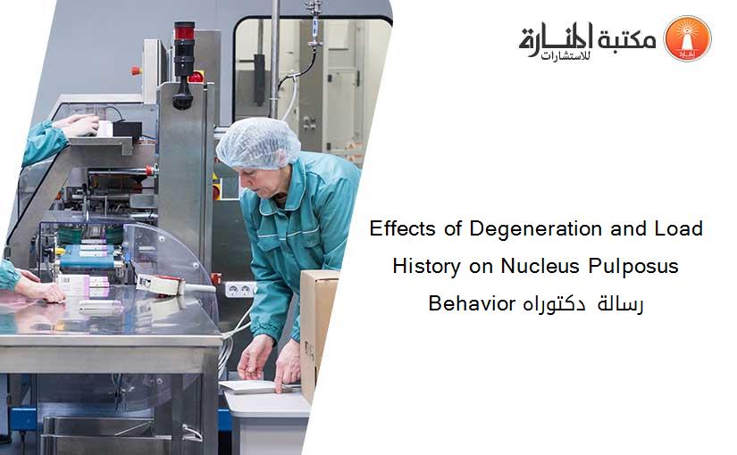 Effects of Degeneration and Load History on Nucleus Pulposus Behavior رسالة دكتوراه