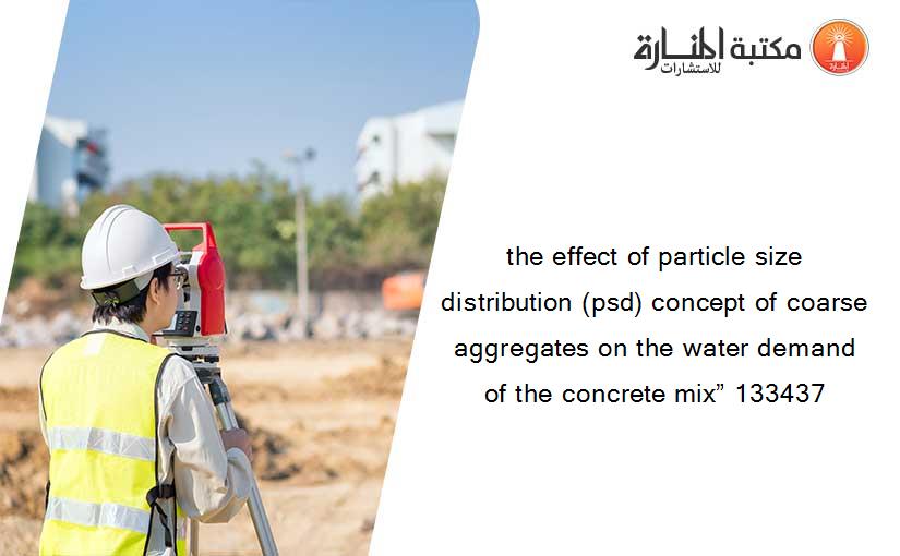 the effect of particle size distribution (psd) concept of coarse aggregates on the water demand of the concrete mix” 133437