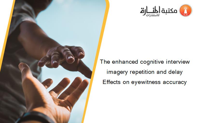 The enhanced cognitive interview imagery repetition and delay Effects on eyewitness accuracy