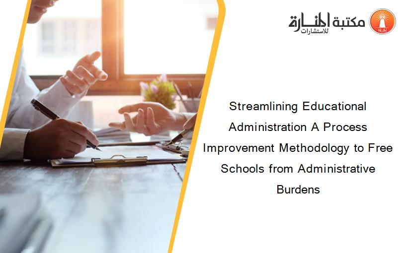 Streamlining Educational Administration A Process Improvement Methodology to Free Schools from Administrative Burdens