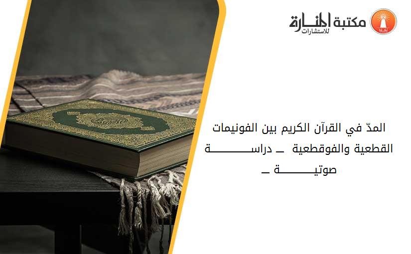 المدّ في القرآن الكريم بين الفونيمات  القطعية والفوقطعية  ــــ دراســــــــــــــــــــة صوتيـــــــــــــــــة ــــ