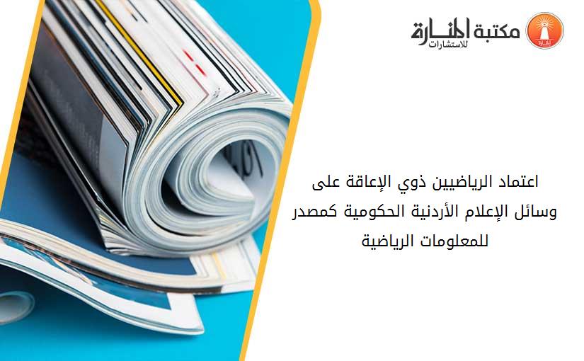 اعتماد الرياضيين ذوي الإعاقة على وسائل الإعلام الأردنية الحكومية كمصدر للمعلومات الرياضية